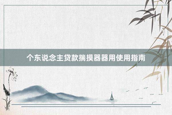 个东说念主贷款揣摸器器用使用指南