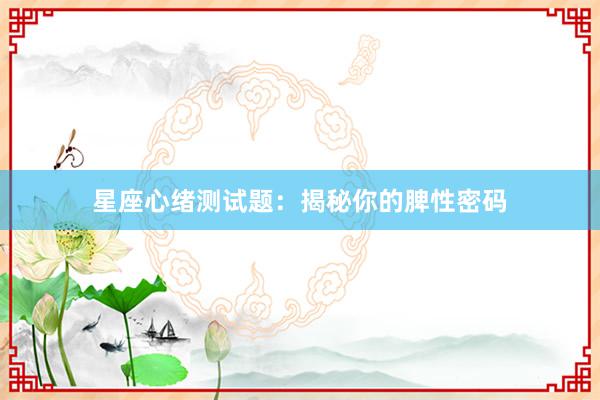 星座心绪测试题：揭秘你的脾性密码