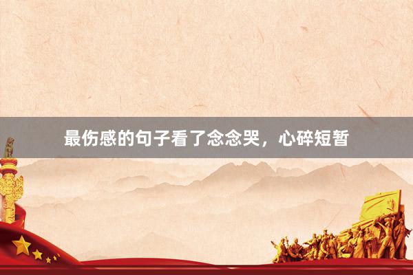 最伤感的句子看了念念哭，心碎短暂