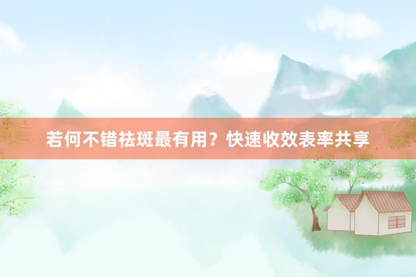 若何不错祛斑最有用？快速收效表率共享