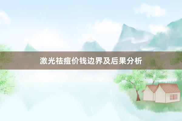 激光祛痘价钱边界及后果分析