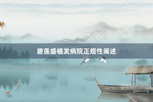 碧莲盛植发病院正规性阐述