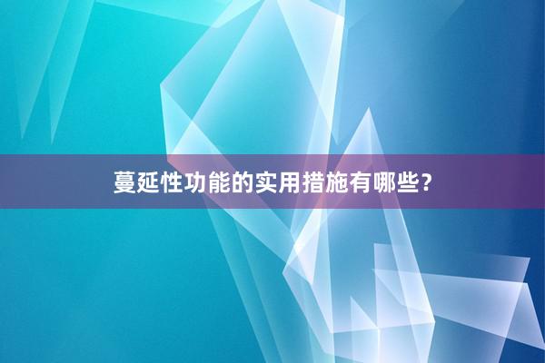 蔓延性功能的实用措施有哪些？