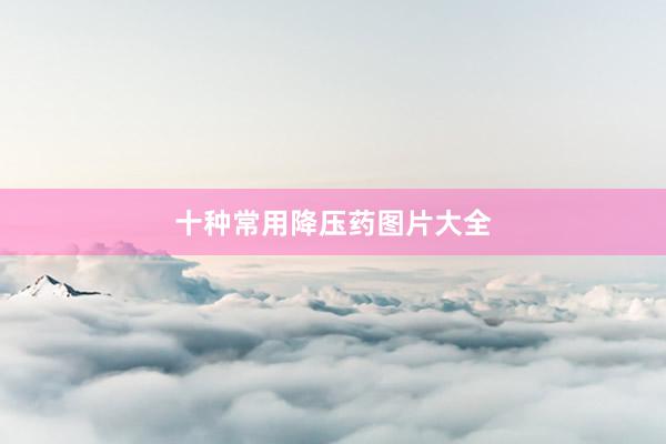 十种常用降压药图片大全