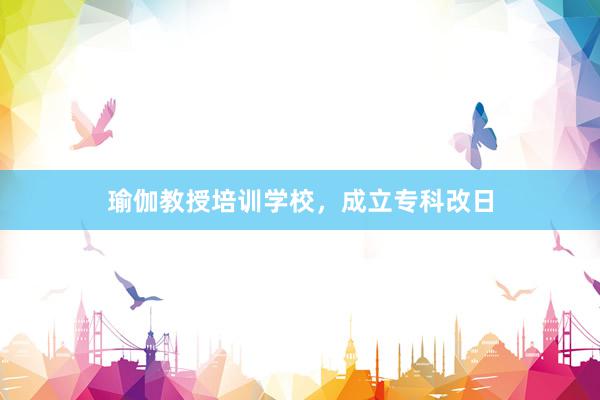 瑜伽教授培训学校，成立专科改日
